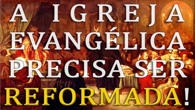 A Igreja Evangélica Precisa Ser Reformada!