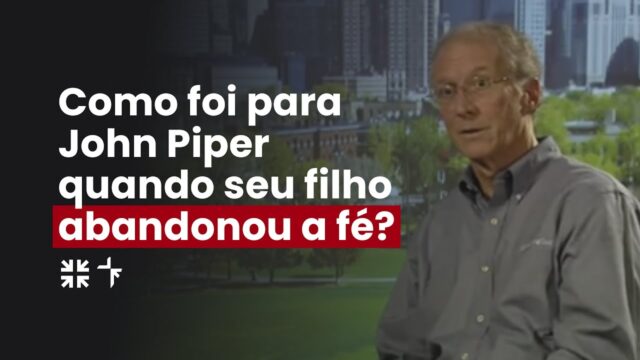 Como foi para John Piper quando seu filho abandonou a fé?