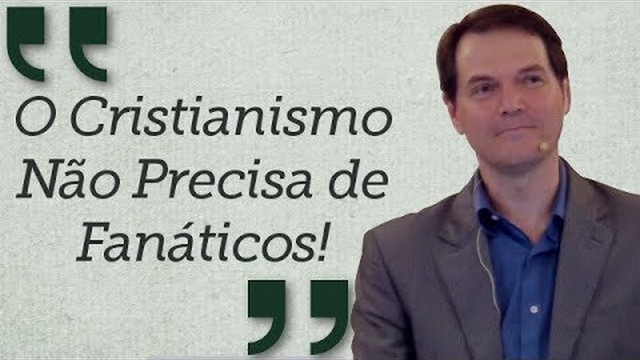 O Cristianismo Não Precisa de Fanáticos!